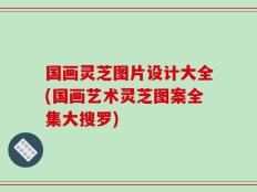 国画灵芝图片设计大全(国画艺术灵芝图案全集大搜罗)