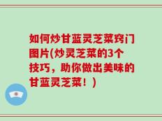 如何炒甘蓝灵芝菜窍门图片(炒灵芝菜的3个技巧，助你做出美味的甘蓝灵芝菜！)
