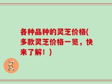 各种品种的灵芝价格(多款灵芝价格一览，快来了解！)