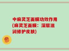 中麻灵芝面膜功效作用(麻灵芝面膜：深层滋润修护皮肤)