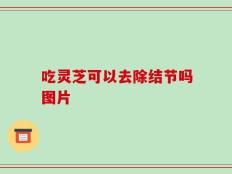吃灵芝可以去除结节吗图片