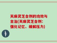 天麻灵芝合剂的功效与主治(天麻灵芝合剂：强化记忆、缓解压力)