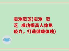 实测灵芝(实测  灵芝  成功提高人体免疫力，打造健康体魄)