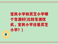宝民小学和灵芝小学哪个生源好(比较生源优劣，宝民小学还是灵芝小学？)