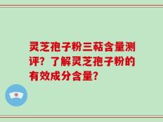 灵芝孢子粉三萜含量测评？了解灵芝孢子粉的有效成分含量？