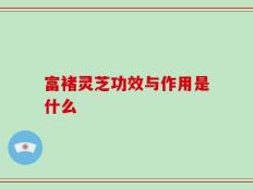 富褚灵芝功效与作用是什么
