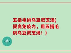 五指毛桃乌豆灵芝汤(提高免疫力，用五指毛桃乌豆灵芝汤！)