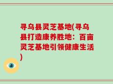寻乌县灵芝基地(寻乌县打造康养胜地：百亩灵芝基地引领健康生活)