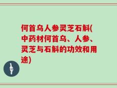 何首乌人参灵芝石斛(中药材何首乌、人参、灵芝与石斛的功效和用途)