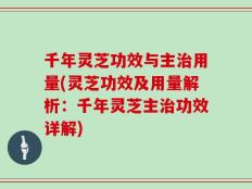 千年灵芝功效与主治用量(灵芝功效及用量解析：千年灵芝主治功效详解)
