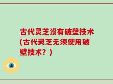 古代灵芝没有破壁技术(古代灵芝无须使用破壁技术？)