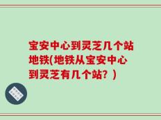 宝安中心到灵芝几个站地铁(地铁从宝安中心到灵芝有几个站？)