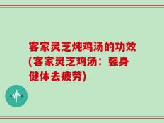 客家灵芝炖鸡汤的功效(客家灵芝鸡汤：强身健体去疲劳)