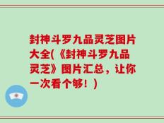 封神斗罗九品灵芝图片大全(《封神斗罗九品灵芝》图片汇总，让你一次看个够！)
