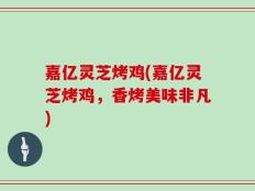 嘉亿灵芝烤鸡(嘉亿灵芝烤鸡，香烤美味非凡)