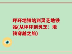 坪环地铁站到灵芝地铁站(从坪环到灵芝：地铁穿越之旅)