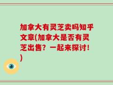 加拿大有灵芝卖吗知乎文章(加拿大是否有灵芝出售？一起来探讨！)