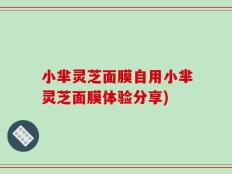 小芈灵芝面膜自用小芈灵芝面膜体验分享)