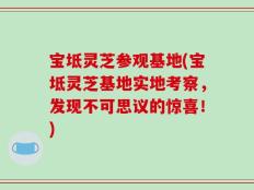 宝坻灵芝参观基地(宝坻灵芝基地实地考察，发现不可思议的惊喜！)