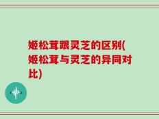 姬松茸跟灵芝的区别(姬松茸与灵芝的异同对比)