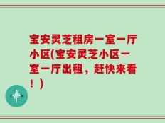 宝安灵芝租房一室一厅小区(宝安灵芝小区一室一厅出租，赶快来看！)
