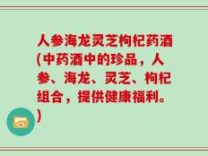 人参海龙灵芝枸杞药酒(中药酒中的珍品，人参、海龙、灵芝、枸杞组合，提供健康福利。)