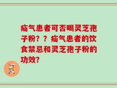 疝气患者可否喝灵芝孢子粉？？疝气患者的饮食禁忌和灵芝孢子粉的功效？