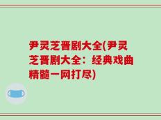 尹灵芝晋剧大全(尹灵芝晋剧大全：经典戏曲精髓一网打尽)