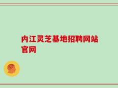 内江灵芝基地招聘网站官网