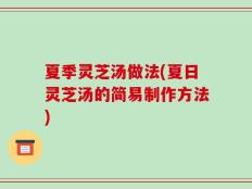 夏季灵芝汤做法(夏日灵芝汤的简易制作方法)