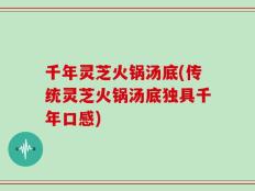 千年灵芝火锅汤底(传统灵芝火锅汤底独具千年口感)