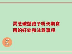 灵芝破壁孢子粉长期食用的好处和注意事项