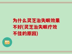 为什么灵芝治失眠效果不好(灵芝治失眠疗效不佳的原因)