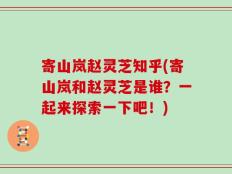 寄山岚赵灵芝知乎(寄山岚和赵灵芝是谁？一起来探索一下吧！)