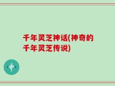 千年灵芝神话(神奇的千年灵芝传说)