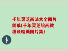 千年灵芝画法大全图片简单(千年灵芝绘画教程及精美图片集)