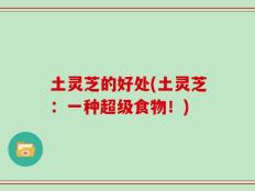 土灵芝的好处(土灵芝：一种超级食物！)