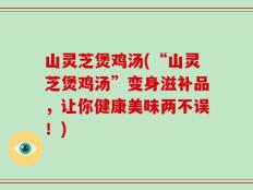 山灵芝煲鸡汤(“山灵芝煲鸡汤”变身滋补品，让你健康美味两不误！)