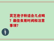 灵芝孢子粉适合几点喝？最佳食用时间和注意事项？