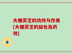 大棚灵芝的功效与作用(大棚灵芝的益处及药效)