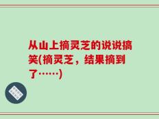 从山上摘灵芝的说说搞笑(摘灵芝，结果摘到了……)