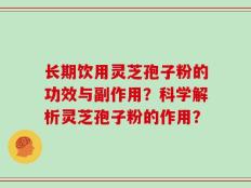 长期饮用灵芝孢子粉的功效与副作用？科学解析灵芝孢子粉的作用？