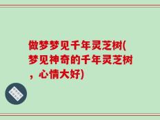 做梦梦见千年灵芝树(梦见神奇的千年灵芝树，心情大好)