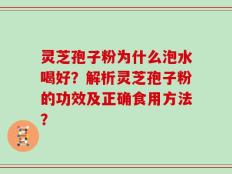 灵芝孢子粉为什么泡水喝好？解析灵芝孢子粉的功效及正确食用方法？