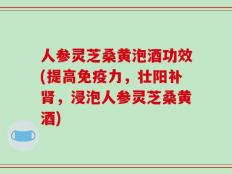 人参灵芝桑黄泡酒功效(提高免疫力，壮阳补肾，浸泡人参灵芝桑黄酒)