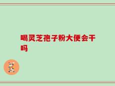喝灵芝孢子粉大便会干吗