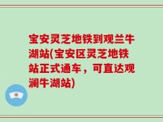 宝安灵芝地铁到观兰牛湖站(宝安区灵芝地铁站正式通车，可直达观澜牛湖站)