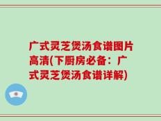 广式灵芝煲汤食谱图片高清(下厨房必备：广式灵芝煲汤食谱详解)