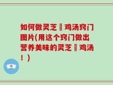 如何做灵芝焗鸡汤窍门图片(用这个窍门做出营养美味的灵芝焗鸡汤！)