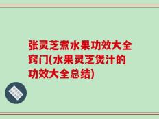 张灵芝煮水果功效大全窍门(水果灵芝煲汁的功效大全总结)